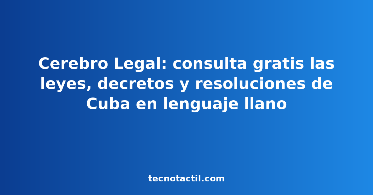 Cerebro Legal: consulta gratis las leyes, decretos y resoluciones de Cuba en lenguaje llano